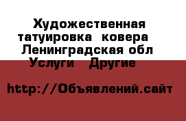 Художественная татуировка, ковера  - Ленинградская обл. Услуги » Другие   